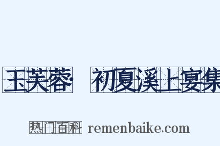 玉芙蓉·初夏溪上宴集是什么意思的图片